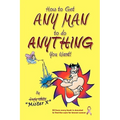 How to Get ANY MAN to do ANYTHING You Want!: How to find the ones you REALLY want. How to GET them. How to get them to buy you stuff!! - Paperback