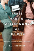 Three-Martini Afternoons at the Ritz: The Rebellion of Sylvia Plath & Anne Sexton - Paperback