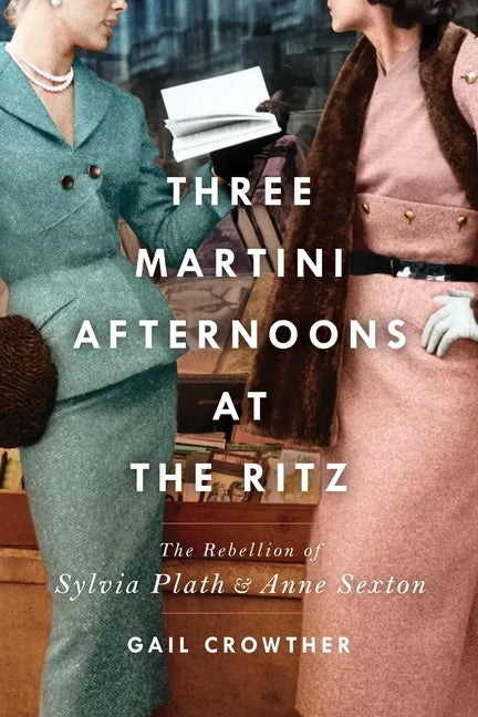 Three-Martini Afternoons at the Ritz: The Rebellion of Sylvia Plath & Anne Sexton - Paperback
