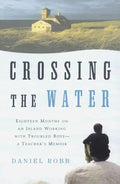 Crossing the Water: Eighteen Months on an Island Working with Troubled Boys-A Teacher's Memoir - Paperback