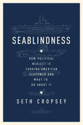 Seablindness: How Political Neglect Is Choking American Seapower and What to Do about It - Hardcover