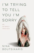 I'm Trying to Tell You I'm Sorry: An Intimacy Triptych - Paperback