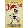 Karate: A Comprehensive Guide to Karate Techniques for Beginners Wanting to Go from Basics to Black Belt - Hardcover