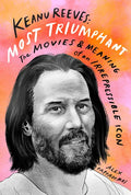 Keanu Reeves: Most Triumphant: The Movies and Meaning of an Irrepressible Icon - Hardcover