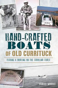 Hand-Crafted Boats of Old Currituck:: Fishing & Boating on the Carolina Coast - Paperback