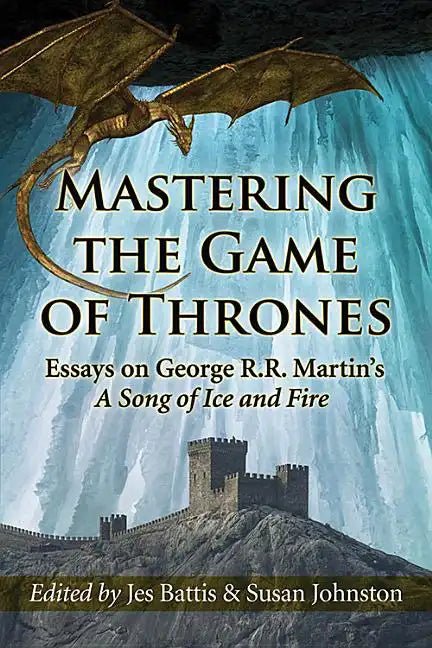 Mastering the Game of Thrones: Essays on George R.R. Martin's a Song of Ice and Fire - Paperback