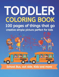 Toddler Coloring Book 100 pages of things that go Creative simple picture perfect for kids School Bus, Out side, kids and more: 100+ pages 50 Unique p - Paperback