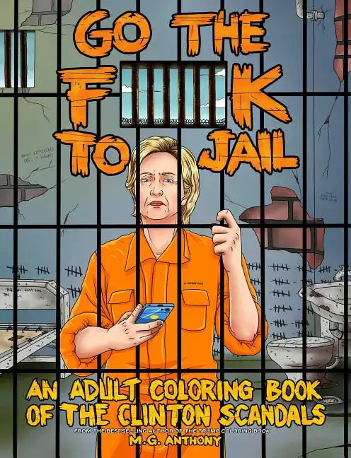 Go the F**k to Jail: An Adult Coloring Book of the Clinton Scandals - Paperback