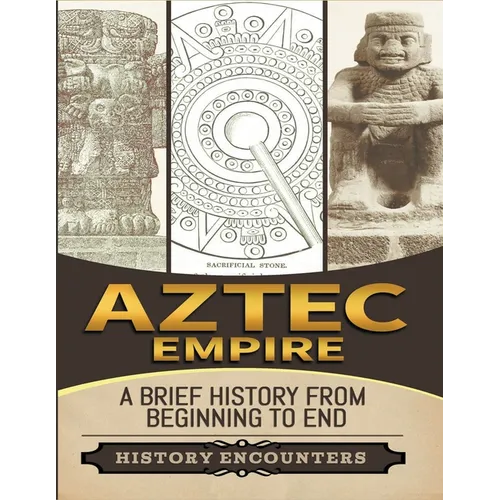 Aztec Empire: A Brief History from Beginning to the End - Paperback