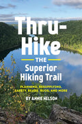 Thru-Hike the Superior Hiking Trail: Planning, Resupplying, Safety, Bears, Bugs and More - Paperback