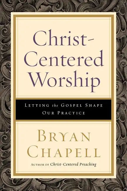 Christ-Centered Worship: Letting the Gospel Shape Our Practice - Paperback