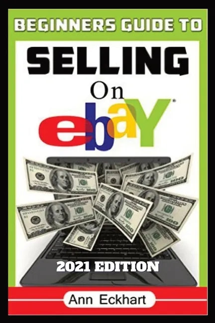 Beginner's Guide To Selling On Ebay 2021 Edition: Step-By-Step Instructions for How To Source, List & Ship Online for Maximum Profits - Paperback