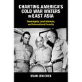 Charting America's Cold War Waters in East Asia: Sovereignty, Local Interests, and International Security - Hardcover