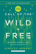 The Call of the Wild and Free: Reclaiming the Wonder in Your Child's Education, a New Way to Homeschool - Hardcover