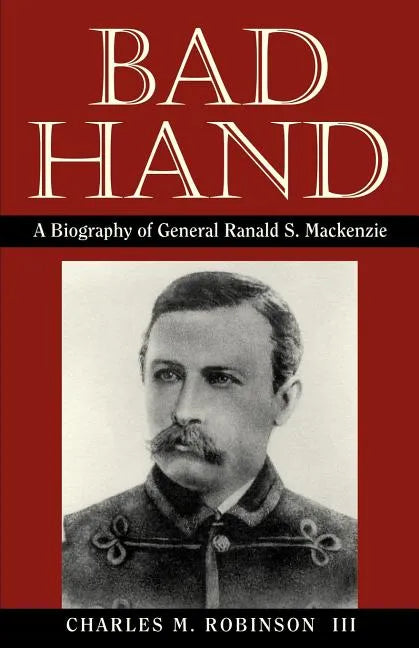 Bad Hand: A Biography of General Ranald S. MacKenzie - Paperback
