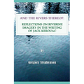 And the Rivers Thereof: Reflections on Riverine Images in the Writing of Jack Kerouac - Paperback