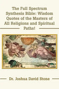 The Full Spectrum Synthesis Bible: Wisdom Quotes of the Masters of All Religions and Spiritual Paths - Paperback