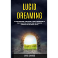 Lucid Dreaming: Self Development Guide to Take Control of Your Life by Harnessing the Power of Manifesting, Spirituality Habit and Vis - Paperback