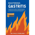 Mastering Gastritis: Comprehensive Guide to Understanding and Treating Acute, Chronic, and Erosive Gastritis, plus Stomach Inflammation Man - Paperback