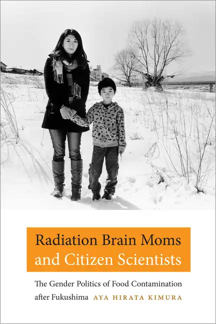 Radiation Brain Moms and Citizen Scientists: The Gender Politics of Food Contamination After Fukushima - Paperback