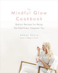 The Mindful Glow Cookbook: Radiant Recipes for Being the Healthiest, Happiest You - Hardcover
