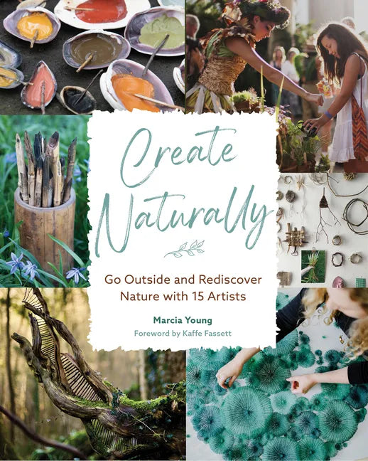 Create Naturally: Go Outside and Rediscover Nature with 15 Makers - Hardcover