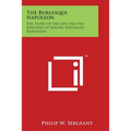 The Burlesque Napoleon: The Story of the Life and the Kingship of Jerome Napoleon Bonaparte - Paperback