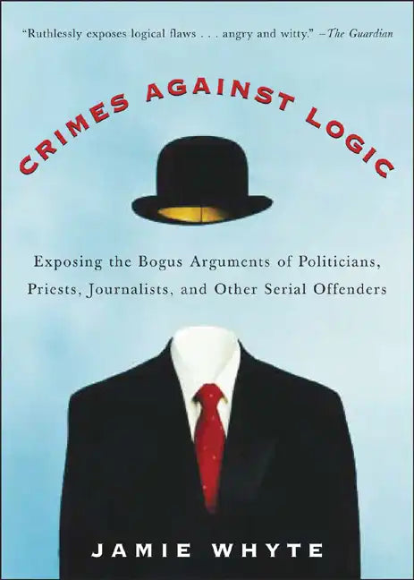 Crimes Against Logic: Exposing the Bogus Arguments of Politicians, Priests, Journalists, and Other Serial Offenders - Paperback