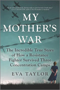 My Mother's War: The Incredible True Story of How a Resistance Fighter Survived Three Concentration Camps - Paperback