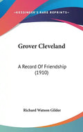 Grover Cleveland: A Record Of Friendship (1910) - Hardcover