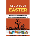 All About Easter: A Christian Family Book for Kids, Teenagers, and Adults - Paperback
