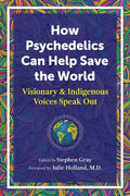How Psychedelics Can Help Save the World: Visionary and Indigenous Voices Speak Out - Paperback