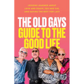 The Old Gays Guide to the Good Life: Lessons Learned about Love and Death, Sex and Sin, and Saving the Best for Last - Hardcover