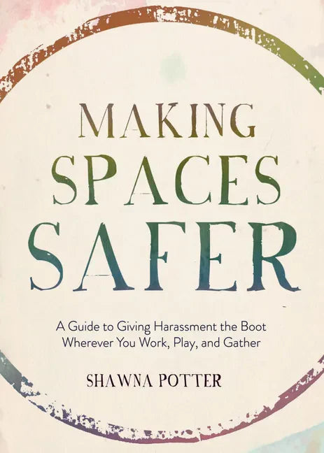 Making Spaces Safer: A Guide to Giving Harassment the Boot Wherever You Work, Play, and Gather - Paperback