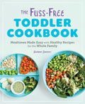 The Fuss-Free Toddler Cookbook: Mealtimes Made Easy with Healthy Recipes for the Whole Family - Paperback