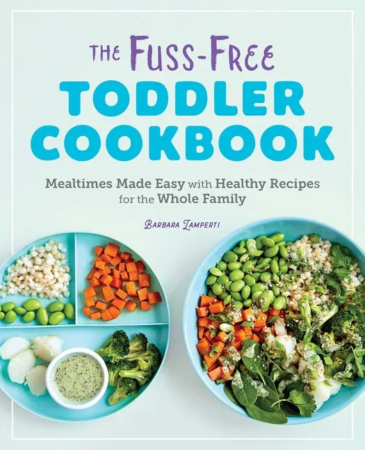 The Fuss-Free Toddler Cookbook: Mealtimes Made Easy with Healthy Recipes for the Whole Family - Paperback