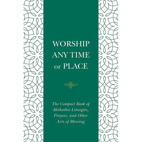 Worship Any Time or Place: The Compact Book of Methodist Liturgies, Prayers, and Other Acts of Blessing - Paperback