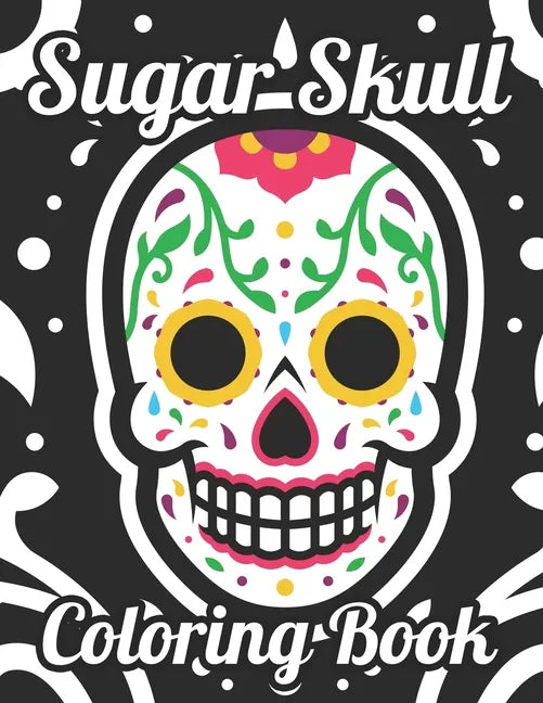 Sugar Skull Coloring Book: Adult Coloring Pages Of Sugar Skulls For Unwinding, Relaxing Illustrations And Designs To Color - Paperback
