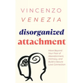 Disorganized Attachment: Move Beyond Your Fear of Abandonment, Intimacy, and Build a Secure Love Connection - Paperback
