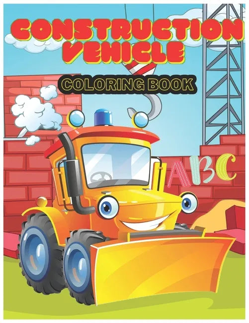Construction Vehicle abc Coloring Book: The Activity Book for Kids Filled With Big Trucks, Cranes, Tractors, Diggers and Dumpers (Ages 4-8) (Construct - Paperback