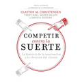 Competir Contra La Suerte: La Historia de la Innovación Y La Elección del Cliente - Paperback