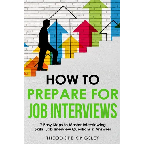 How to Prepare for Job Interviews: 7 Easy Steps to Master Interviewing Skills, Job Interview Questions & Answers - Paperback