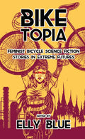 Biketopia: Feminist Bicycle Science Fiction Stories in Extreme Futures: Feminist Bicycle Science Fiction Stories in Extreme Futures - Paperback