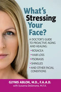 What's Stressing Your Face: A Doctor's Guide to Proactive Aging and Healing: Rosacea, Hair Loss, Psoriasis, Shingles and Other Facial Conditions - Paperback