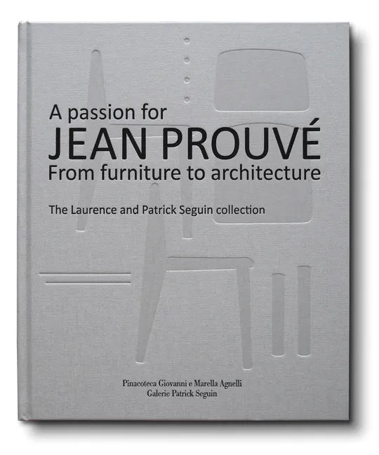 A Passion for Jean Prouvé: From Furniture to Architecture: The Laurence and Patrick Seguin Collection - Hardcover