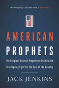 American Prophets: The Religious Roots of Progressive Politics and the Ongoing Fight for the Soul of the Country - Paperback