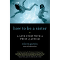How to Be a Sister: A Love Story with a Twist of Autism - Paperback