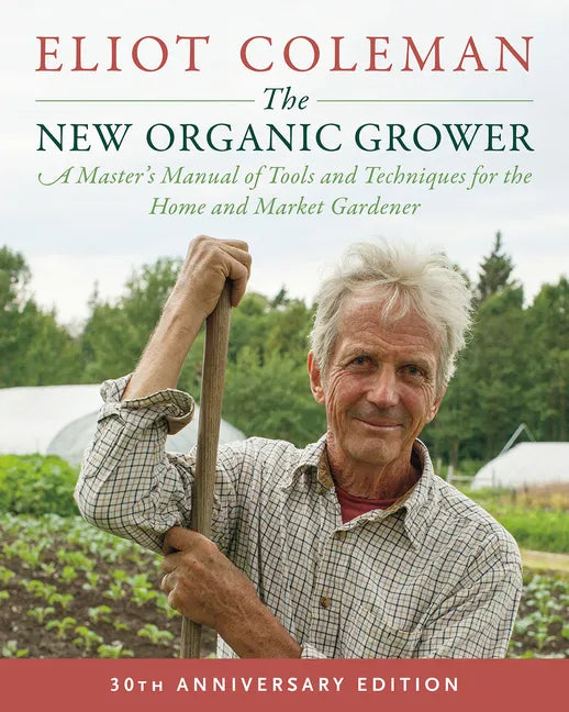 The New Organic Grower, 3rd Edition: A Master's Manual of Tools and Techniques for the Home and Market Gardener, 30th Anniversary Edition - Paperback