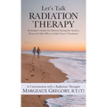 Let's Talk Radiation Therapy: An Insider's Guide for Patients Facing the Anxiety, Process, & Side Effects of this Cancer Treatment - Hardcover