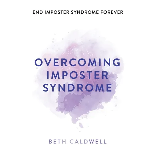 Overcoming Imposter Syndrome: Six Steps to Reclaiming Your Confidence and Empowering Other Women to Do the Same - Paperback